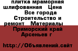 плитка мраморная шлифованная › Цена ­ 200 - Все города Строительство и ремонт » Материалы   . Приморский край,Арсеньев г.